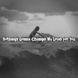 Nothings Gonna Change My Love for You