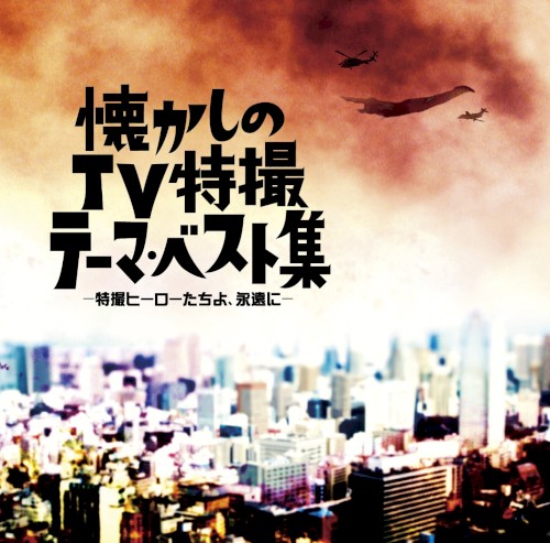 懐かしのTV特撮テーマ・ベスト集 -特撮ヒーローたちよ、永遠に-