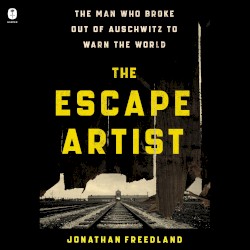 The Escape Artist: The Man Who Broke Out of Auschwitz to Warn the World