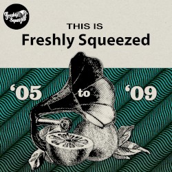 This is Freshly Squeezed 2005 - 2009