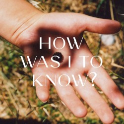 How Was I To Know?