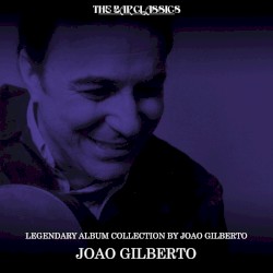 Legendary Album Collection By Joao Gilberto
