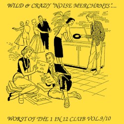 Wild & Crazy "Noise Merchants"... Invade a City Near You: Worst of the 1 in 12 Club Vol.9/10