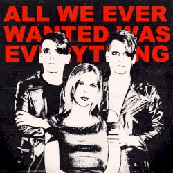 All We Ever Wanted Was Everything
