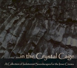 ... In the Crystal Cage: A Collection of Isolationist Soundscapes for the Inner Cinema