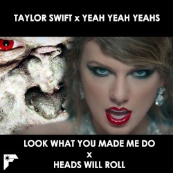 Taylor Swift – Look What You Made Me Do x Yeah Yeah Yeahs – Heads Will Roll