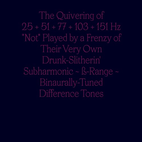 The Quivering of 25 + 51 + 77 + 103 + 151 Hz Not Played by a Frenzy of Their Very Own Drunk‐Slitherin’ Subharmonic ~ ß-Range ~ BiAurally‐Tuned Difference Tones