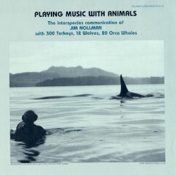 Playing Music With Animals: The Interspecies Communication of Jim Nollman With 300 Turkeys, 12 Wolves, 20 Orca Whales