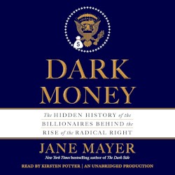 Dark Money: The Hidden History of the Billionaires Behind the Rise of the Radical Right