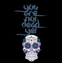 You Are Not Dead Yet