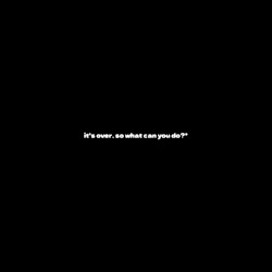 it's over, so what can you do?*
