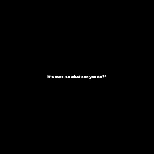 it's over, so what can you do?*