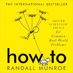 How To: Absurd Scientific Advice for Common Real-World Problems