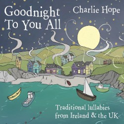 Goodnight to You All: Traditional Lullabies From Ireland & The UK
