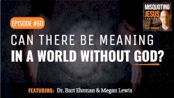 Misquoting Jesus with Bart Ehrman #60, “Can There Be Meaning In A World Without God?”