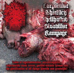 Corpselust Shitfuck Hellhound Bloodlust Rampage (Tales of Experimentation, Necrofecalphilia, Otherwordly Sonic Terror, Pseudo-Satanic Hymns and the Glorification of All Things Hideous and Grotesque)