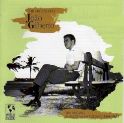 The Legendary João Gilberto: The Original Bossa Nova Recordings (1958-1961), Vol. 1