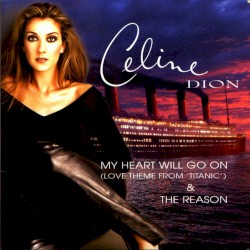 My Heart Will Go On (Love Theme from ‘Titanic’) & The Reason