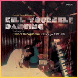 Kill Yourself Dancing (The Story Of Sunset Records Inc. Chicago 1985-89)