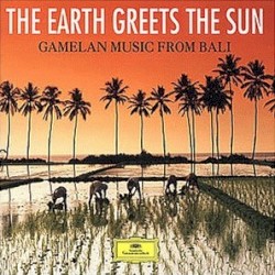 The Earth Greets the Sun: Gamelan Music From Bali