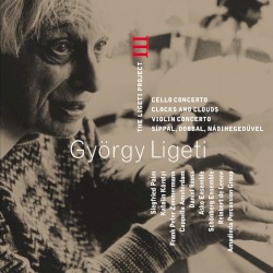 The Ligeti Project III: Cello Concerto, Clocks and Clouds, Violin Concerto & Síppal, Dobbal, Nádihegedüvel