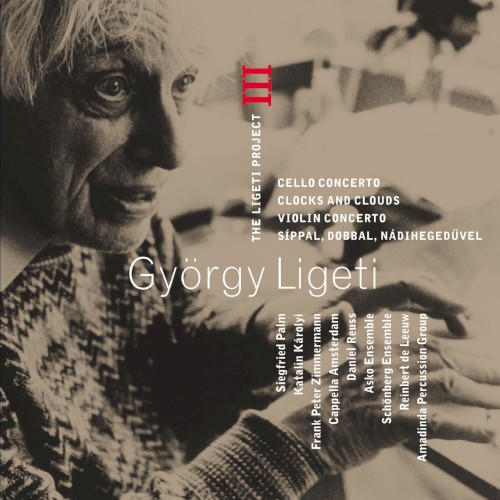 The Ligeti Project III: Cello Concerto, Clocks and Clouds, Violin Concerto & Síppal, Dobbal, Nádihegedüvel