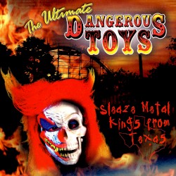 The Ultimate Dangerous Toys: Sleaze Metal Kings From Texas