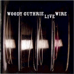 The Live Wire Woody Guthrie In Performance 1949