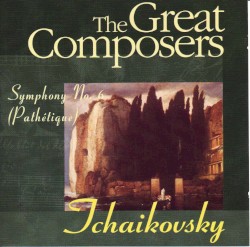 The Great Composers: Tchaikovsky: Symphony no. 6 in B minor, op. 74 "Pathétique"