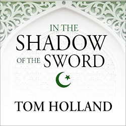 In the Shadow of the Sword: The Birth of Islam and the Rise of the Global Arab Empire
