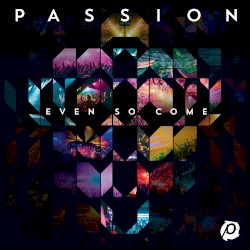 Passion: Even So Come (Deluxe Edition)